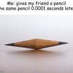 Double Sharpened Pencil Nub | Me: gives my friend a pencil
The same pencil 0.0001 seconds later: | image tagged in double sharpened pencil nub | made w/ Imgflip meme maker