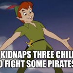 Describe a film plot badly | MAN KIDNAPS THREE CHILDREN TO FIGHT SOME PIRATES | image tagged in peter pan | made w/ Imgflip meme maker