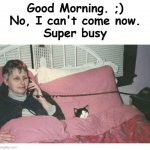 Good Morning! No, can't come now.  Super busy. Cat | Good Morning. ;)
No, I can't come now.
Super busy | image tagged in cat woman - can't come out tonight super busy jpp,funny,humor,laugh,life | made w/ Imgflip meme maker