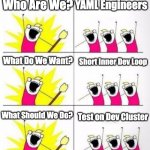 Debugging Microservices on Kubernetes | YAML Engineers; Who Are We? What Do We Want? Short Inner Dev Loop; What Should We Do? Test on Dev Cluster | image tagged in who are we | made w/ Imgflip meme maker