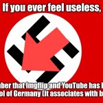 It is censored so it will no longer associate with extremely bad stuff | If you ever feel useless, remember that Imgflip and YouTube has banned this symbol of Germany (it associates with bad things) | image tagged in nazi flag,memes,germany,funny | made w/ Imgflip meme maker