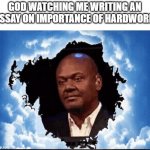 GOD KNOWS | GOD WATCHING ME WRITING AN ESSAY ON IMPORTANCE OF HARDWORK | image tagged in black guy watching from sky | made w/ Imgflip meme maker