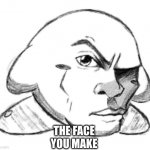 Kirby rock | THE FACE YOU MAKE | image tagged in kirby rock | made w/ Imgflip meme maker