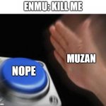 lol | ENMU: KILL ME; MUZAN; NOPE | image tagged in hand hitting blue button | made w/ Imgflip meme maker