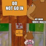 me when i was 9 | DO NOT GO IN MY MOM WHEN I WAS 9 DO NOT GO IN MY MOM WHEN I WAS 9 | image tagged in dw sign won't stop me because i can't read | made w/ Imgflip meme maker