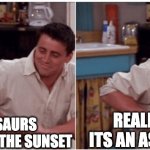 They screwed | DINOSAURS WATCHING THE SUNSET; REALIZING ITS AN ASTEROID | image tagged in joey from friends,memes,funny | made w/ Imgflip meme maker