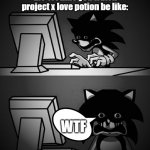 Ayo if you know, you know | the 1st time you watch project x love potion be like:; WTF | image tagged in sonic computer | made w/ Imgflip meme maker