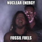 Undertaker vs AJ Styles | NUCLEAR ENERGY; FOSSIL FUELS | image tagged in undertaker vs aj styles | made w/ Imgflip meme maker