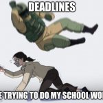 Rainbow Six Siege Meme | DEADLINES; ME TRYING TO DO MY SCHOOL WORK | image tagged in rainbow six siege meme | made w/ Imgflip meme maker