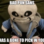 Bad Pun Sans | BAD PUN SANS; HAS A BONE TO PICK W YOU | image tagged in bad pun sans | made w/ Imgflip meme maker