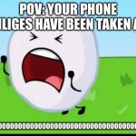 Help | POV: YOUR PHONE PRIVILIGES HAVE BEEN TAKEN AWAY; NOOOOOOOOOOOOOOOOOOOOOOOOOOOOOOOOOOOOOOOOOOOOOOOO | image tagged in bfdi snowball nooooo | made w/ Imgflip meme maker