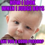 Skeptical Baby | HOW I LOOK WHEN I JUDGE BOYS ARE YOU A GOOD PERSON? | image tagged in memes,skeptical baby | made w/ Imgflip meme maker