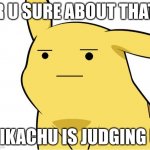 get judged by a pokemon | R U SURE ABOUT THAT; PIKACHU IS JUDGING U | image tagged in pikachu is not amused | made w/ Imgflip meme maker