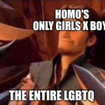 World against you | HOMO'S 
ONLY GIRLS X BOYS; THE ENTIRE LGBTQ | image tagged in world against you | made w/ Imgflip meme maker