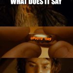don't upvote beg | ME SEEING AN UPVOTE BEGGAR; WHAT DOES IT SAY; UPVOTE THIS; DOWNVOTE THIS | image tagged in lotr ring,upvote begging | made w/ Imgflip meme maker