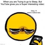 Can i go to bed now? | When you are Trying to go to Sleep, But YouTube gives you a Super Interesting video:; Okay. i'll watch it before bed. | image tagged in woke up,memes,funny,relatable memes,youtube,sleep | made w/ Imgflip meme maker