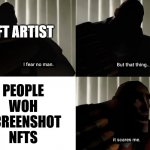 NFT Creators biggest fear | NFT ARTIST; PEOPLE WOH SCREENSHOT NFTS | image tagged in i fear no man but that thing it scares me,tf2,tf2 heavy,nft | made w/ Imgflip meme maker