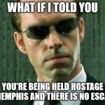 Memphis Hostage Situation | WHAT IF I TOLD YOU; YOU'RE BEING HELD HOSTAGE IN MEMPHIS AND THERE IS NO ESCAPE! | image tagged in agent smith matrix | made w/ Imgflip meme maker