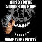 All I can say is do it | OH SO YOU'RE A DOORS FAN HUH? NAME EVERY ENTITY | image tagged in rush,gun,doors | made w/ Imgflip meme maker