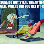 The truth behind museums | MUSEUM: DO NOT STEAL THE ARTIFACTS
ME: WELL, WHERE DID YOU GET IT FROM? | image tagged in get out of my house,memes,funny | made w/ Imgflip meme maker