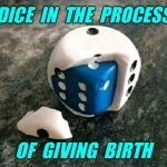 Dice | DICE  IN  THE  PROCESS; OF  GIVING  BIRTH | image tagged in dice in dice,in the process,of giving birth,fun | made w/ Imgflip meme maker