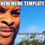 New meme template do what you please | NEW MEME TEMPLATE | image tagged in oh no baby what is you doing | made w/ Imgflip meme maker