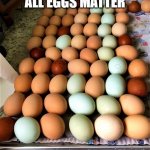 eggs, eggs, and more eggs | ALL EGGS MATTER; Angel Soto | image tagged in eggs,all eggs matter,no racism | made w/ Imgflip meme maker