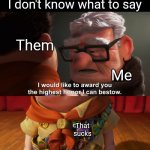 Highest Honor | Them Me That sucks When something sad happens to someone and I don't know what to say | image tagged in highest honor | made w/ Imgflip meme maker