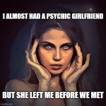 Psychic? Or just psychotic? | I ALMOST HAD A PSYCHIC GIRLFRIEND; BUT SHE LEFT ME BEFORE WE MET | image tagged in girl | made w/ Imgflip meme maker