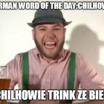 german | GERMAN WORD OF THE DAY:CHILHOWIE; CHILHOWIE TRINK ZE BIER | image tagged in german | made w/ Imgflip meme maker