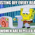 is tru doe | ME LISTING OFF EVERY REASON; WHY WOMEN ARE REPELLED BY ME | image tagged in spongebob's list | made w/ Imgflip meme maker