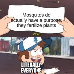 Wow This Is Useless | Mosquitos do actually have a purpose, they fertilize plants; LITERALLY EVERYONE | image tagged in wow this is useless | made w/ Imgflip meme maker