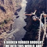 Bungee jumping | I WILL NEVER GO BUNGEE JUMPING. A BROKEN RUBBER BROUGHT ME INTO THIS WORLD, AND I'LL BE DAMNED IF A BROKEN RUBBER IS GONNA TAKE ME OUT. | image tagged in bungee jumping | made w/ Imgflip meme maker