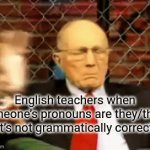 true | English teachers when someone’s pronouns are they/them (it’s not grammatically correct) | image tagged in gifs,gif | made w/ Imgflip video-to-gif maker