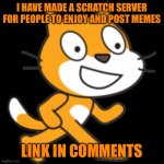 Scratch The Cat | I HAVE MADE A SCRATCH SERVER FOR PEOPLE TO ENJOY AND POST MEMES; LINK IN COMMENTS | image tagged in scratch the cat | made w/ Imgflip meme maker