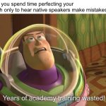 Well... | When you spend time perfecting your english only to hear native speakers make mistakes: | image tagged in buzz lightyear years of academy training wasted | made w/ Imgflip meme maker