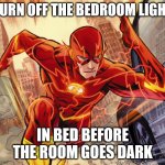 In bed before it goes dark | TURN OFF THE BEDROOM LIGHT; IN BED BEFORE THE ROOM GOES DARK | image tagged in the flash,bedroom,light,dark | made w/ Imgflip meme maker