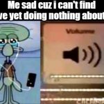 this is actually true in my case | Me sad cuz i can't find love yet doing nothing about it | image tagged in squidward crying listening to music,no bitches | made w/ Imgflip meme maker