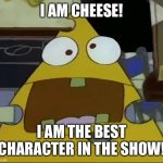 I AM CHEESE! | I AM CHEESE! I AM THE BEST CHARACTER IN THE SHOW! | image tagged in i am the cheese | made w/ Imgflip meme maker