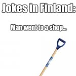 it doesn't make sense so it's funni | Jokes in other countries: have meaning; Jokes in Finland:; Man went to a shop... SHOVEL!!! | image tagged in shovel,finland | made w/ Imgflip meme maker