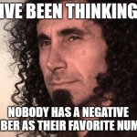 shower thoughts | IVE BEEN THINKING; NOBODY HAS A NEGATIVE NUMBER AS THEIR FAVORITE NUMBER | image tagged in serj thinking,shower thoughts,numbers,negative | made w/ Imgflip meme maker