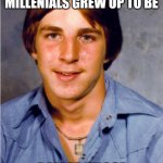 Old Economy Steve | BITCHES ABOUT HOW ENTITLED MILLENIALS GREW UP TO BE; RAISED THOSE SAME MILLENIALS | image tagged in old economy steve | made w/ Imgflip meme maker