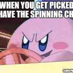 chair go brrr | WHEN YOU GET PICKED TO HAVE THE SPINNING CHAIR; LAKEN PRODUCTIONS | image tagged in kirby has got you | made w/ Imgflip meme maker