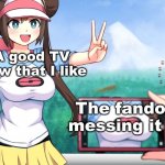 It's always the fandom ?? | A good TV show that I like; The fandom messing it up | image tagged in anime boobs | made w/ Imgflip meme maker