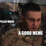 obscure meme templates | A MISSPELLED WORD; A GOOD MEME | image tagged in ghost recon future soldier,relatable | made w/ Imgflip meme maker