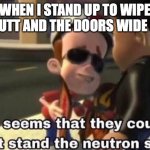 aw H**L naw | WHEN I STAND UP TO WIPE MY BUTT AND THE DOORS WIDE OPEN | image tagged in the neutron style | made w/ Imgflip meme maker