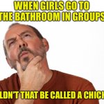 Hmm | WHEN GIRLS GO TO THE BATHROOM IN GROUPS; SHOULDN'T THAT BE CALLED A CHICKPEA? | image tagged in hmmm | made w/ Imgflip meme maker