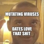 jordon walker | MUTATING VIRUSES; DATES LOVE THAT SHIT | image tagged in jordon walker | made w/ Imgflip meme maker