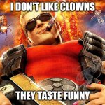 funny taste | I DON'T LIKE CLOWNS; THEY TASTE FUNNY | image tagged in duke nukem,clowns,puns,bad pun | made w/ Imgflip meme maker