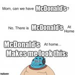 this is false | McDonald's McDonald's McDonald's Makes me look this: | image tagged in mom can we have | made w/ Imgflip meme maker